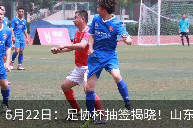 6月22日：足协杯抽签揭晓！山东泰山能否靠“神签”避开海港申花，逆袭卫冕？